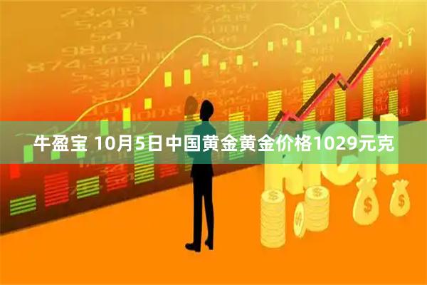 牛盈宝 10月5日中国黄金黄金价格1029元克