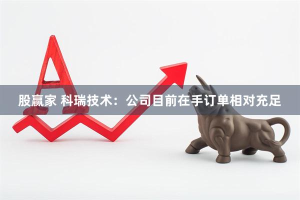股赢家 科瑞技术：公司目前在手订单相对充足