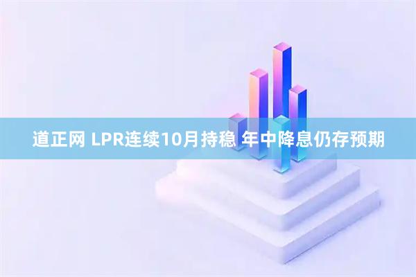 道正网 LPR连续10月持稳 年中降息仍存预期