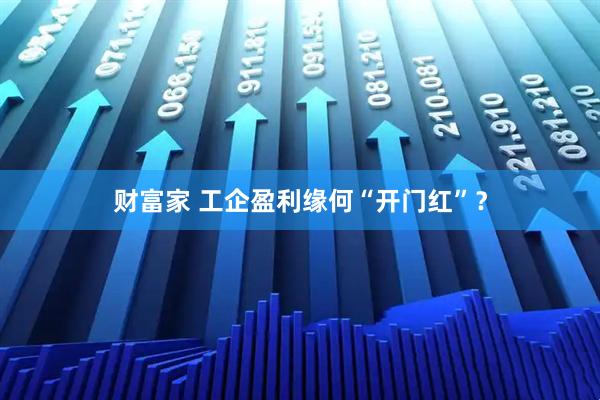 财富家 工企盈利缘何“开门红”？