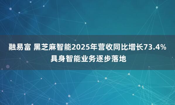 融易富 黑芝麻智能2025年营收同比增长73.4% 具身智能业务逐步落地